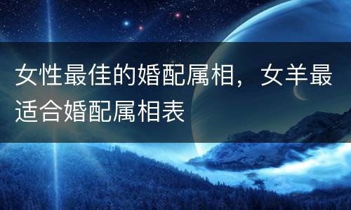 女性最佳的婚配属相，女羊最适合婚配属相表