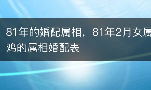 81年的婚配属相，81年2月女属鸡的属相婚配表