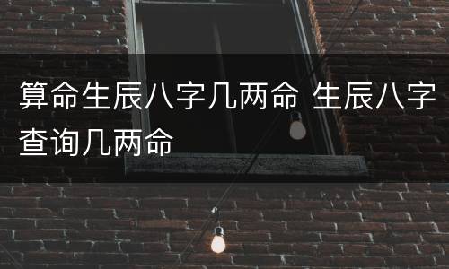 算命生辰八字几两命 生辰八字查询几两命