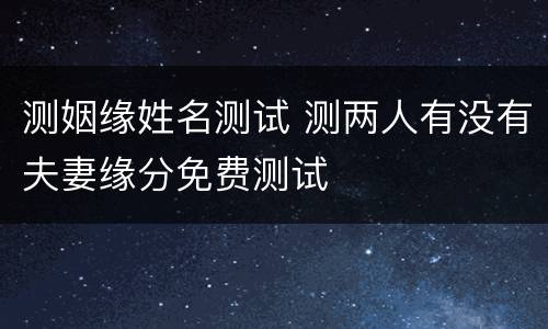 测姻缘姓名测试 测两人有没有夫妻缘分免费测试