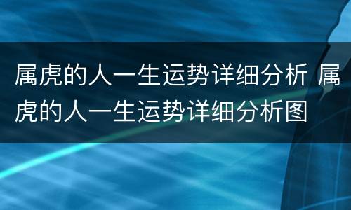 属虎的人一生运势详细分析 属虎的人一生运势详细分析图
