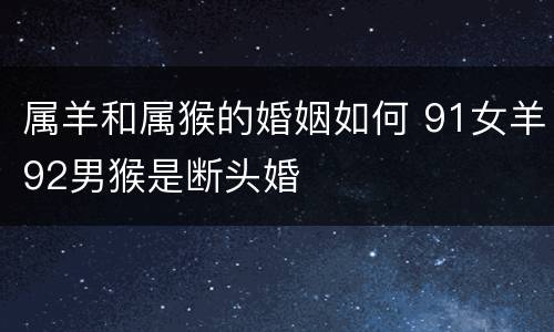 属羊和属猴的婚姻如何 91女羊92男猴是断头婚