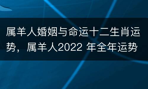 属羊人婚姻与命运十二生肖运势，属羊人2022 年全年运势