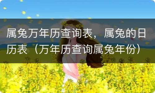 属兔万年历查询表，属兔的日历表（万年历查询属兔年份）