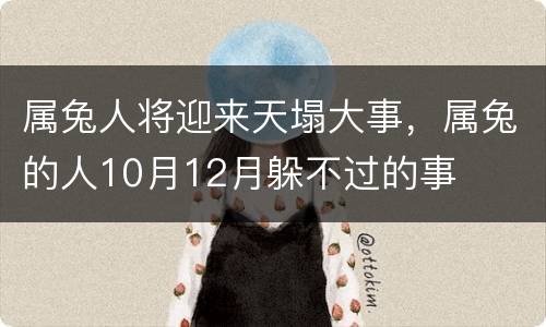 属兔人将迎来天塌大事，属兔的人10月12月躲不过的事