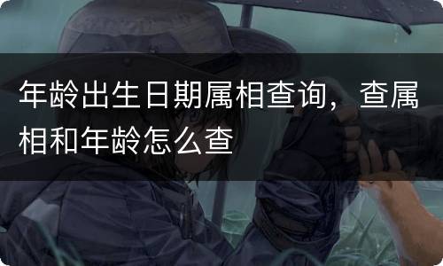 年龄出生日期属相查询，查属相和年龄怎么查