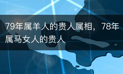 79年属羊人的贵人属相，78年属马女人的贵人