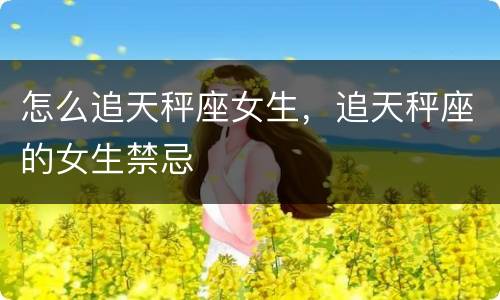 怎么追天秤座女生，追天秤座的女生禁忌