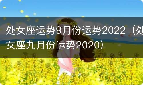 处女座运势9月份运势2022（处女座九月份运势2020）