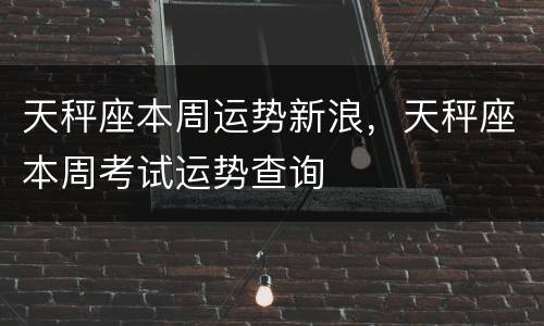 天秤座本周运势新浪，天秤座本周考试运势查询