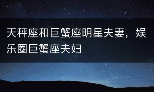 天秤座和巨蟹座明星夫妻，娱乐圈巨蟹座夫妇