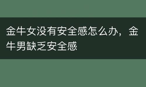 金牛女没有安全感怎么办，金牛男缺乏安全感