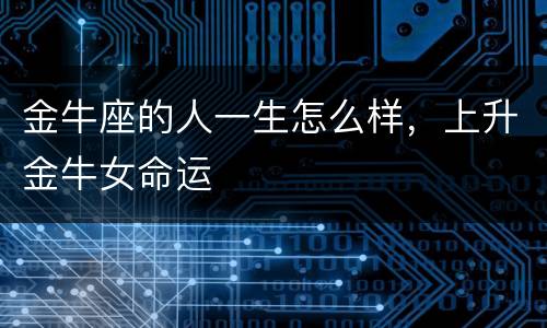 金牛座的人一生怎么样，上升金牛女命运