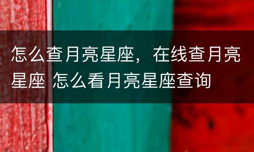 怎么查月亮星座，在线查月亮星座 怎么看月亮星座查询