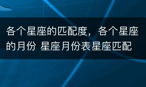各个星座的匹配度，各个星座的月份 星座月份表星座匹配