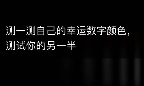 测一测自己的幸运数字颜色，测试你的另一半