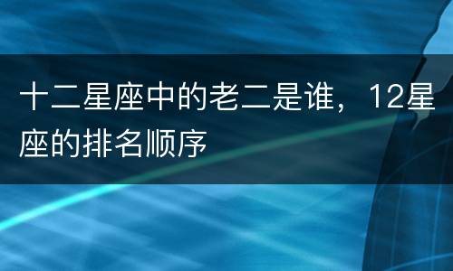 十二星座中的老二是谁，12星座的排名顺序