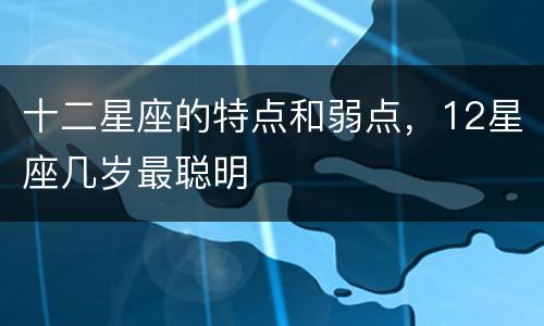 十二星座的特点和弱点，12星座几岁最聪明