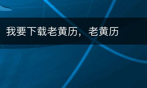 我要下载老黄历，老黄历