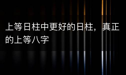 上等日柱中更好的日柱，真正的上等八字