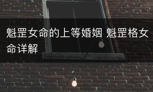 魁罡女命的上等婚姻 魁罡格女命详解