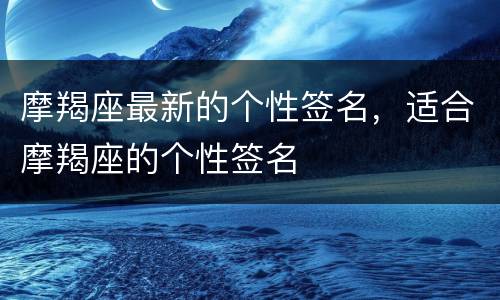 摩羯座最新的个性签名，适合摩羯座的个性签名