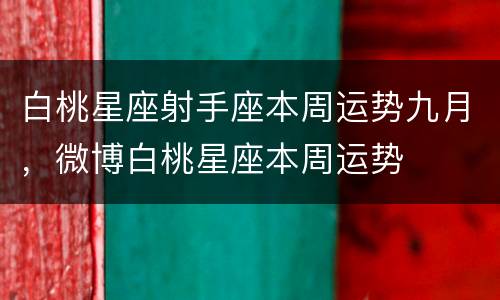 白桃星座射手座本周运势九月，微博白桃星座本周运势