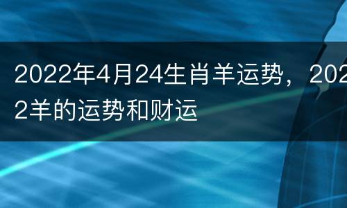 2022年4月24生肖羊运势，2022羊的运势和财运