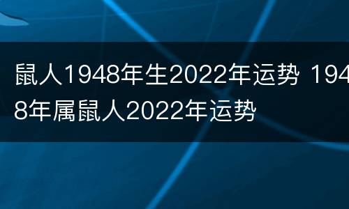 鼠人1948年生2022年运势 1948年属鼠人2022年运势