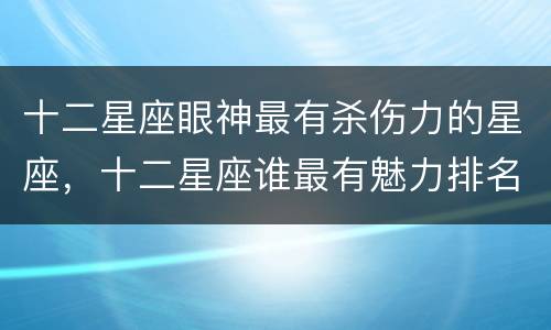十二星座眼神最有杀伤力的星座，十二星座谁最有魅力排名