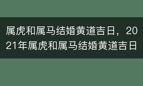 属虎和属马结婚黄道吉日，2021年属虎和属马结婚黄道吉日