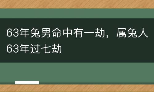 63年兔男命中有一劫，属兔人63年过七劫