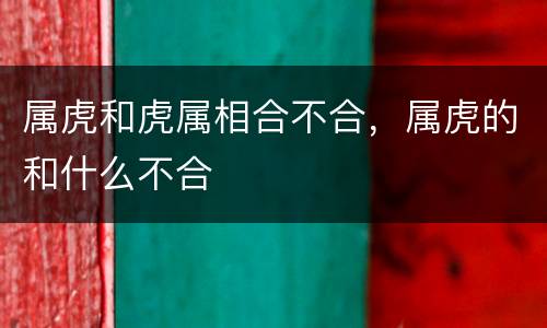 属虎和虎属相合不合，属虎的和什么不合