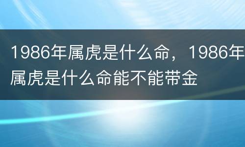 1986年属虎是什么命，1986年属虎是什么命能不能带金