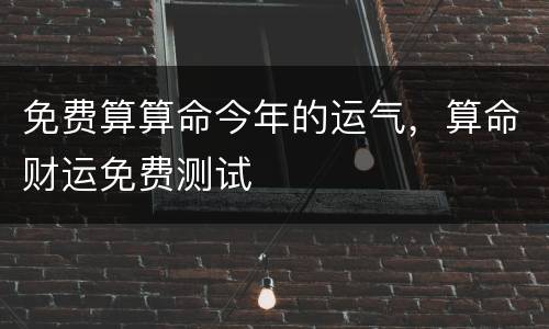 免费算算命今年的运气，算命财运免费测试