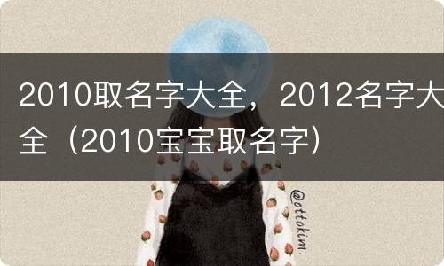 2010取名字大全，2012名字大全（2010宝宝取名字）