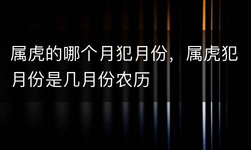 属虎的哪个月犯月份，属虎犯月份是几月份农历