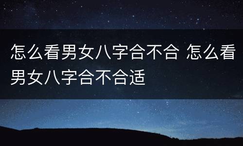 怎么看男女八字合不合 怎么看男女八字合不合适