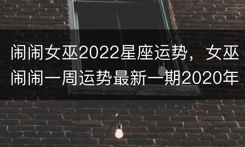 闹闹女巫2022星座运势，女巫闹闹一周运势最新一期2020年1月20日