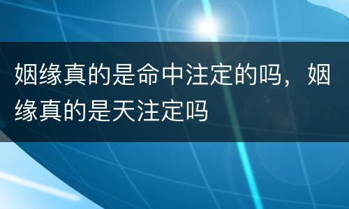 姻缘真的是命中注定的吗，姻缘真的是天注定吗