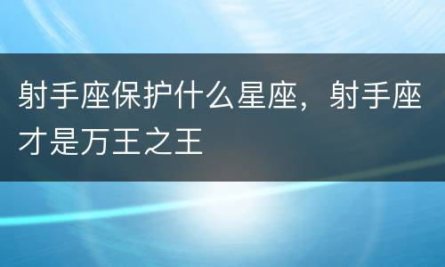 射手座保护什么星座，射手座才是万王之王