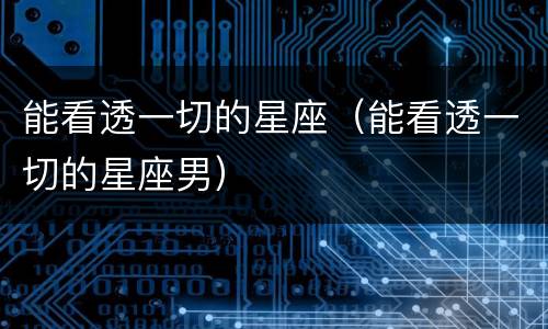 能看透一切的星座（能看透一切的星座男）