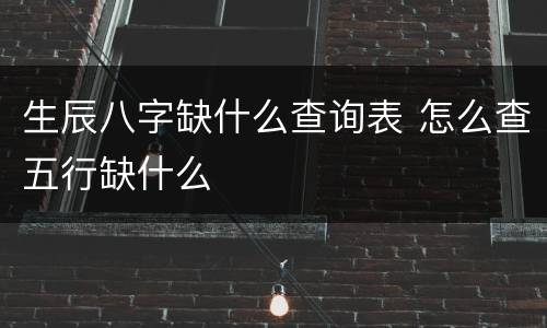 生辰八字缺什么查询表 怎么查五行缺什么