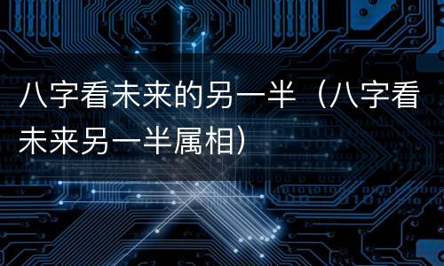 八字看未来的另一半（八字看未来另一半属相）