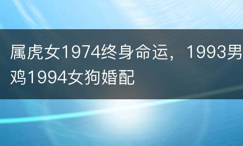 属虎女1974终身命运，1993男鸡1994女狗婚配
