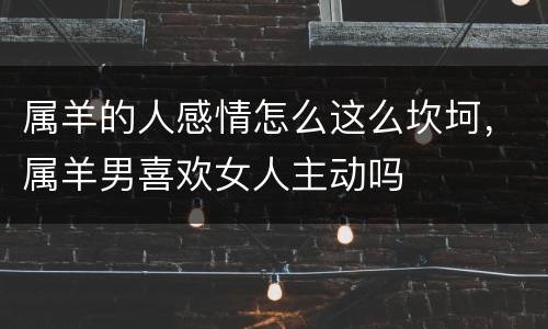 属羊的人感情怎么这么坎坷，属羊男喜欢女人主动吗