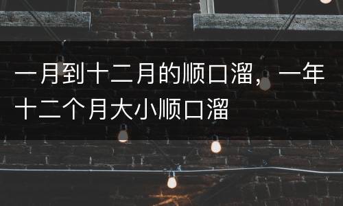 一月到十二月的顺口溜，一年十二个月大小顺口溜