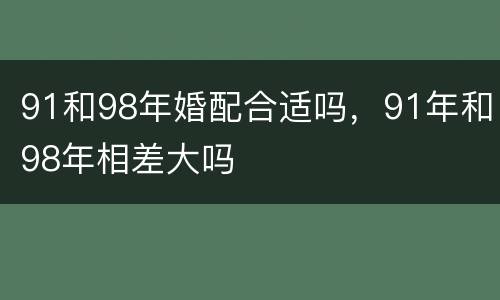 91和98年婚配合适吗，91年和98年相差大吗