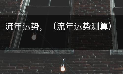 流年运势，（流年运势测算）