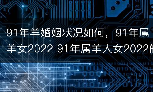 91年羊婚姻状况如何，91年属羊女2022 91年属羊人女2022的婚姻
